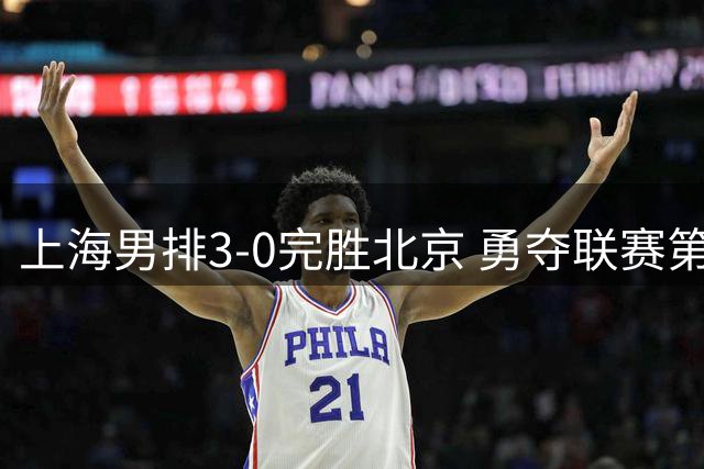 上海男排3-0完胜北京 勇夺联赛第17座冠军奖杯