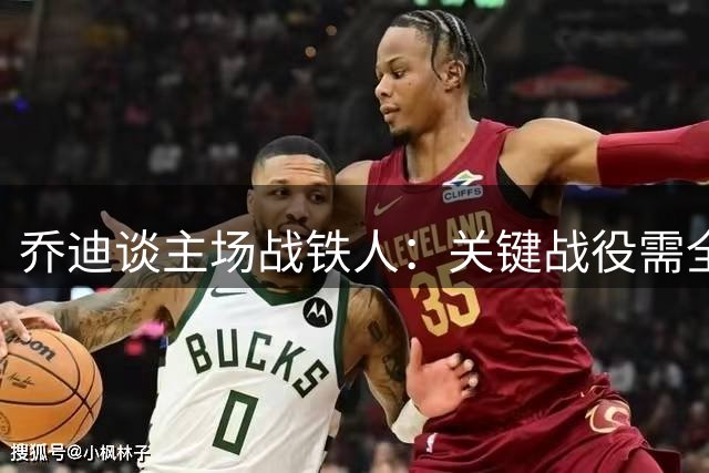 乔迪谈主场战铁人：关键战役需全力以赴