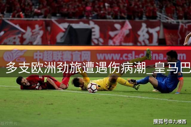 多支欧洲劲旅遭遇伤病潮 皇马巴萨贝蒂斯主力缺阵