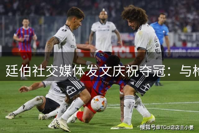 廷伯社交媒体发文庆祝夺冠：与枪手共享美妙时刻