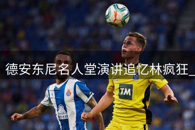 德安东尼名人堂演讲追忆"林疯狂" 盛赞尼克斯传奇篇章
