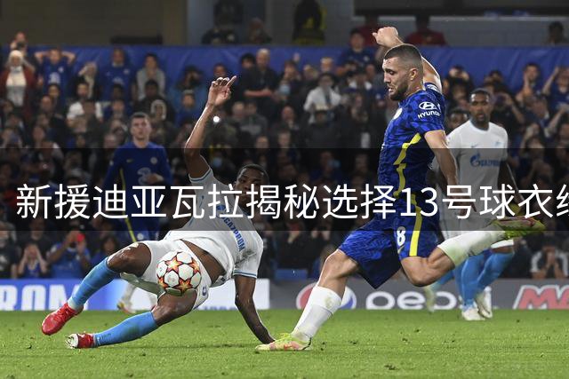 新援迪亚瓦拉揭秘选择13号球衣缘由 坦言崇拜传奇内斯塔