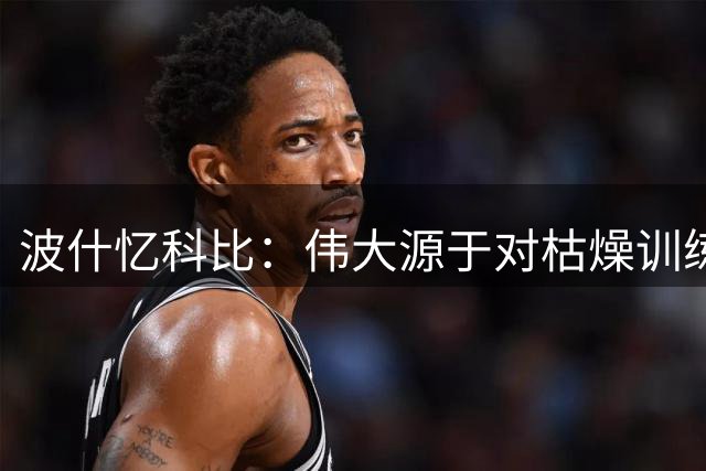 波什忆科比：伟大源于对枯燥训练的执着坚守