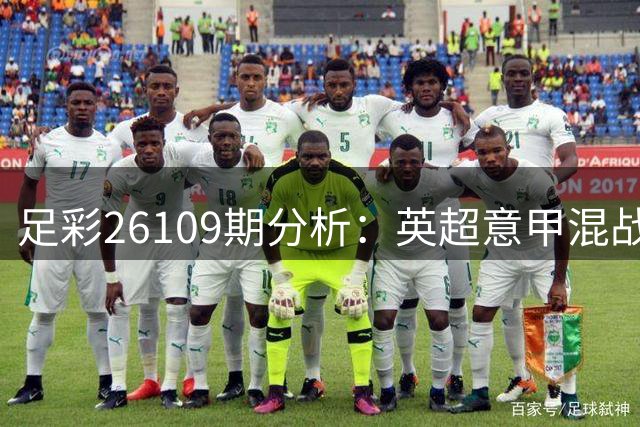 足彩26109期分析：英超意甲混战 多场赛事存悬念